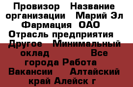 Провизор › Название организации ­ Марий Эл-Фармация, ОАО › Отрасль предприятия ­ Другое › Минимальный оклад ­ 25 000 - Все города Работа » Вакансии   . Алтайский край,Алейск г.